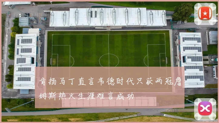 肯扬马丁直言韦德时代只获两冠詹姆斯热火生涯难言成功