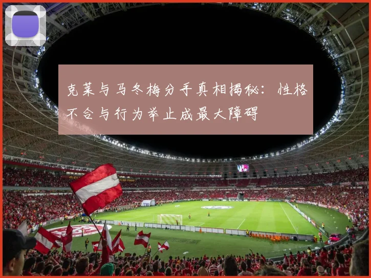 克莱与马冬梅分手真相揭秘：性格不合与行为举止成最大障碍