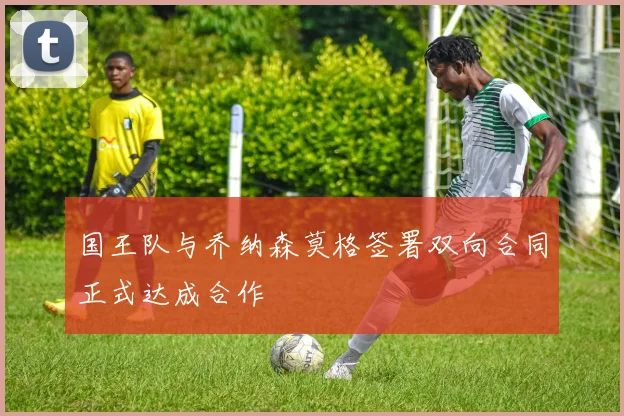 国王队与乔纳森莫格签署双向合同正式达成合作