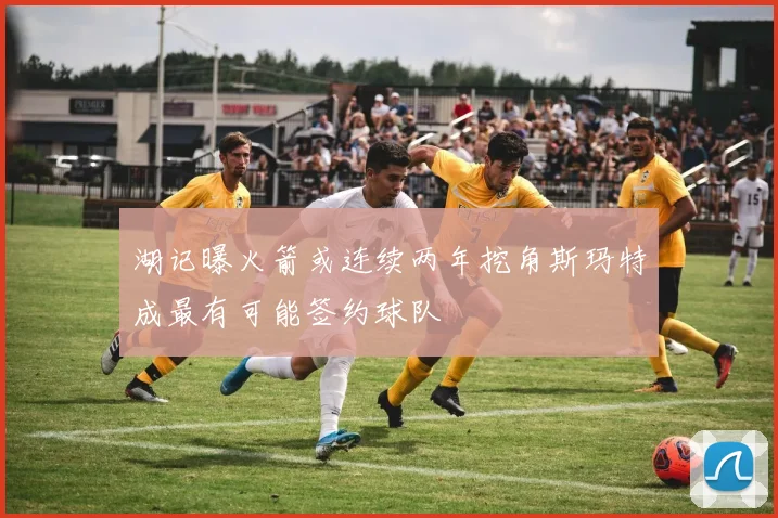 湖记曝火箭或连续两年挖角斯玛特成最有可能签约球队