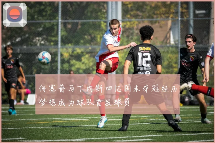 何塞普马丁内斯回忆国米夺冠经历梦想成为球队首发球员