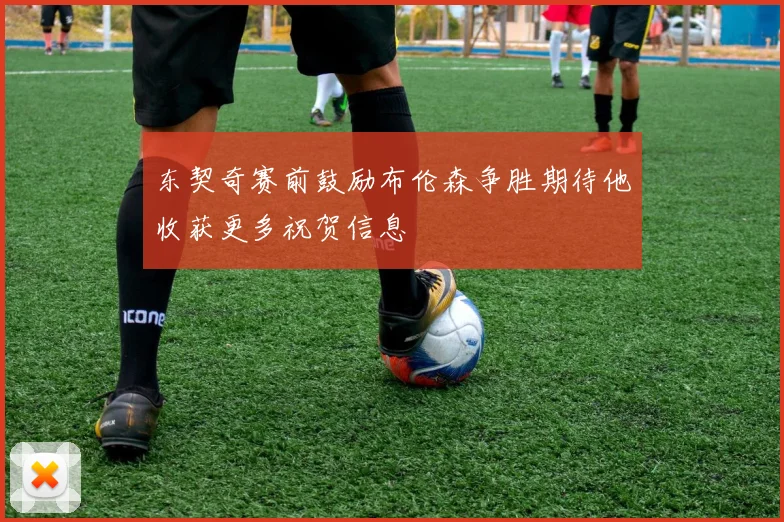 东契奇赛前鼓励布伦森争胜期待他收获更多祝贺信息