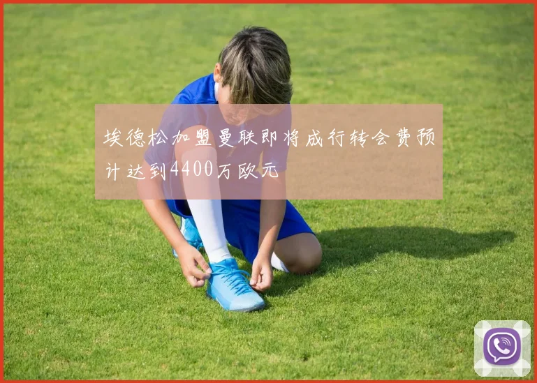 埃德松加盟曼联即将成行转会费预计达到4400万欧元
