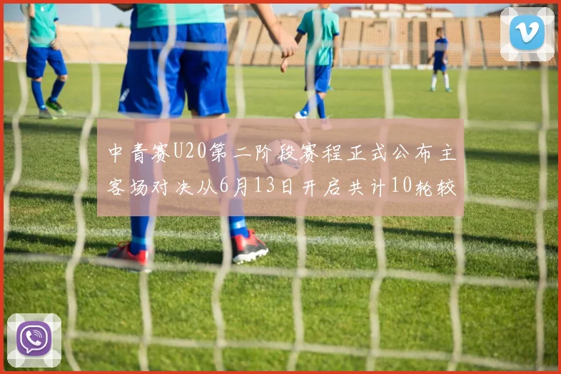 中青赛U20第二阶段赛程正式公布主客场对决从6月13日开启共计10轮较量
