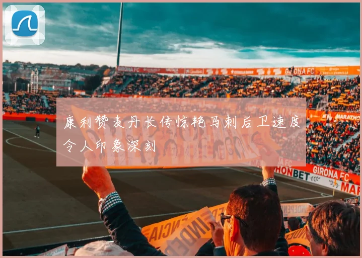 康利赞麦丹长传惊艳马刺后卫速度令人印象深刻