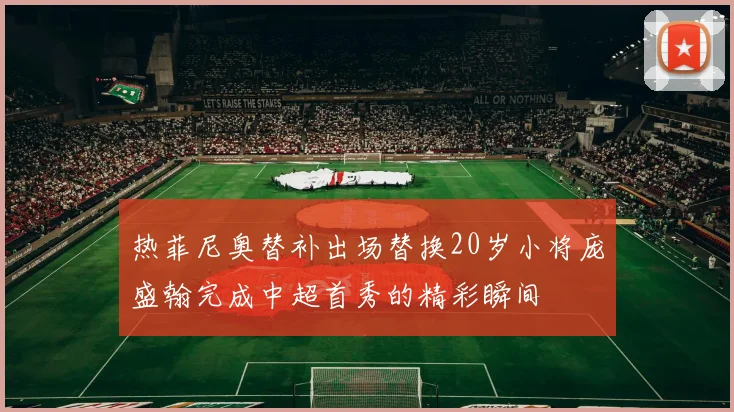 热菲尼奥替补出场替换20岁小将庞盛翰完成中超首秀的精彩瞬间