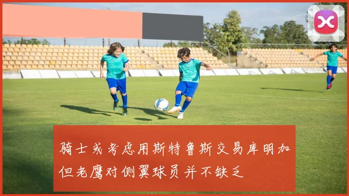 骑士或考虑用斯特鲁斯交易库明加但老鹰对侧翼球员并不缺乏